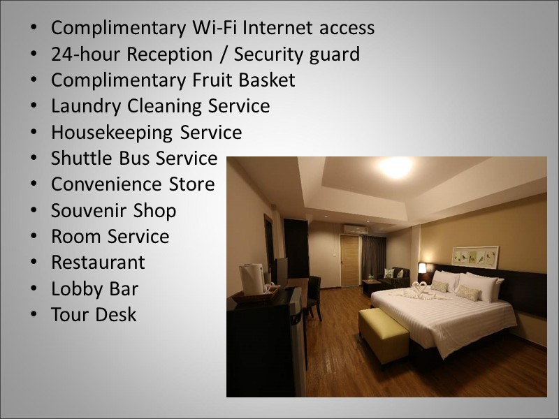 Complimentary Wi-Fi Internet access 24-hour Reception / Security guard Complimentary Fruit Basket Laundry Cleaning